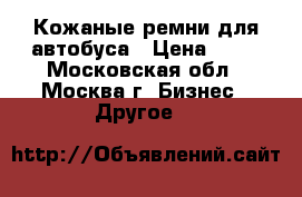 Кожаные ремни для автобуса › Цена ­ 35 - Московская обл., Москва г. Бизнес » Другое   